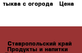 тыква с огорода › Цена ­ 20 - Ставропольский край Продукты и напитки » Домашние продукты   . Ставропольский край